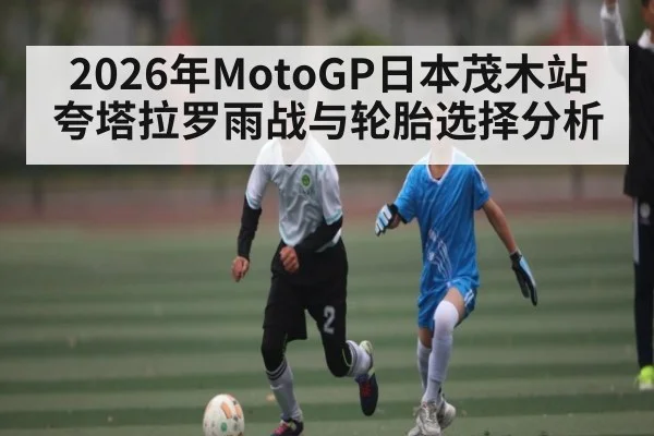 2026年MotoGP日本茂木站夸塔拉罗雨战与轮胎选择分析